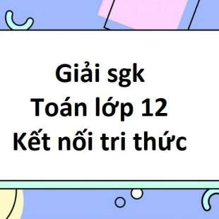 Giải sgk Toán 12 Kết nối tri thức | Giải bài tập Toán 12 Kết nối tri thức Tập 1, Tập 2 (hay, chi tiết)