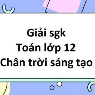 Giải sgk Toán 12 Chân trời sáng tạo | Giải bài tập Toán 12 Chân trời sáng tạo Tập 1, Tập 2 (hay, chi tiết)