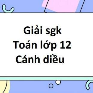 Giải sgk Toán 12 Cánh diều | Giải bài tập Toán 12 Cánh diều Tập 1, Tập 2 (hay, chi tiết)